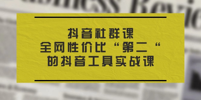 （11416期）抖音 社群课，全网性价比“第二“的抖音工具实战课-<a href=