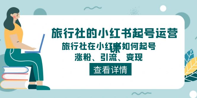 （11419期）旅行社的小红书起号运营课，旅行社在小红书如何起号、涨粉、引流、变现-<a href=