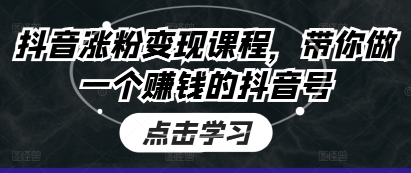 抖音涨粉变现课程，带你做一个赚钱的抖音号-<a href=