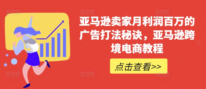 亚马逊卖家月利润百万的广告打法秘诀，亚马逊跨境电商教程-<a href=