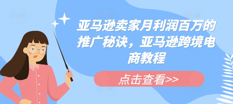 亚马逊卖家月利润百万的推广秘诀，亚马逊跨境电商教程-<a href=