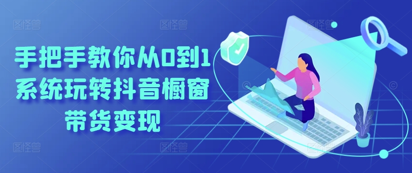 手把手教你从0到1系统玩转抖音橱窗带货变现-<a href=