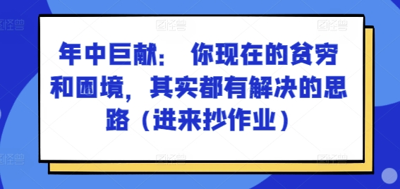 某付费文章：年中巨献： 你现在的贫穷和困境，其实都有解决的思路 (进来抄作业)-<a href=