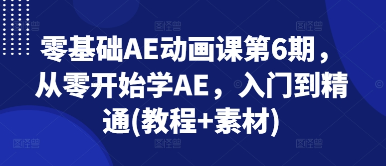 零基础AE动画课第6期，从零开始学AE，入门到精通(教程+素材)-<a href=