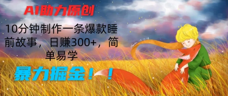 AI助力原创：10分钟制作一条爆款睡前故事，日赚300+，简单易学，暴力掘金-<a href=