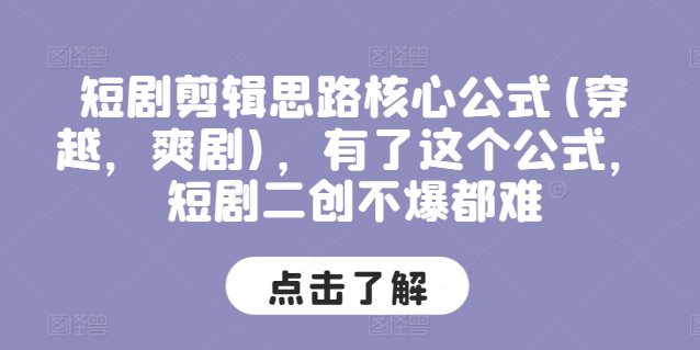 短剧剪辑思路核心公式(穿越，爽剧)，有了这个公式，短剧二创不爆都难-<a href=