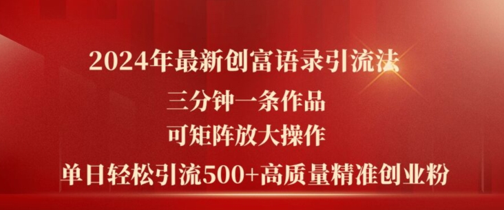 2024年最新创富语录引流法，三分钟一条作品，可矩阵放大操作，单日轻松引流500+高质量创业粉-<a href=