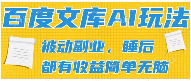 2024百度文库AI玩法，无脑操作可批量发大，实现被动副业收入，管道化收益-<a href=