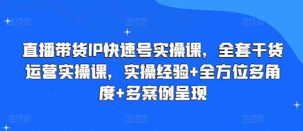 直播带货IP快速号实操课，全套干货运营实操课，实操经验+全方位多角度+多案例呈现-<a href=