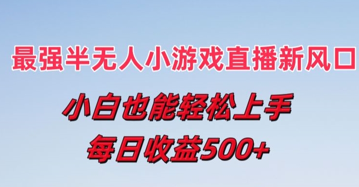 最强半无人直播小游戏新风口，小白也能轻松上手，每日收益5张-<a href=
