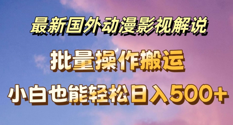 最新国外动漫影视解说，批量下载自动翻译，小白也能轻松日入500+-<a href=