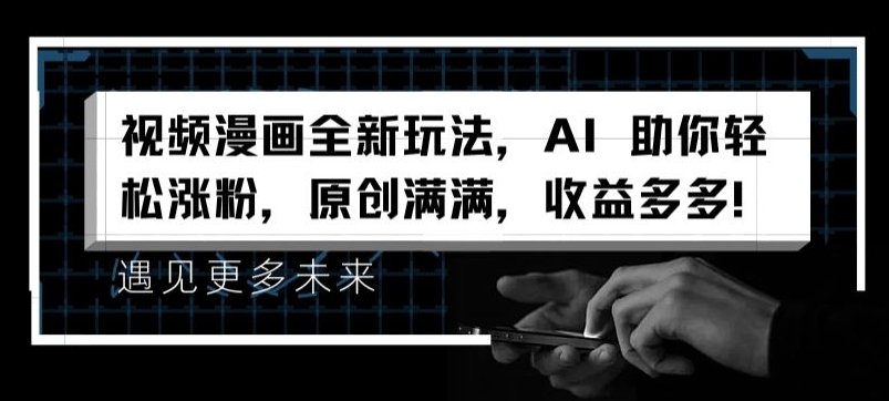 视频漫画全新玩法，AI 助你轻松涨粉，原创满满，收益多多-<a href=