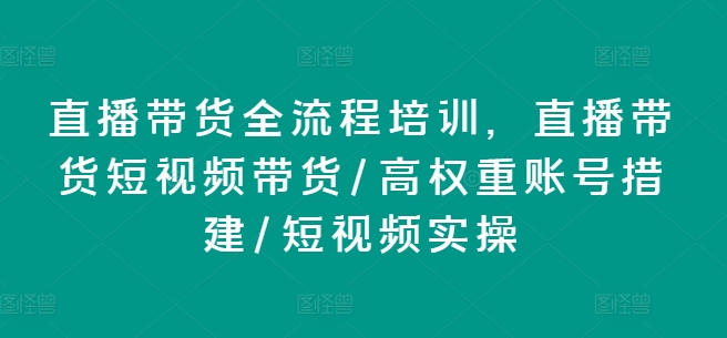 直播带货全流程培训，直播带货短视频带货/高权重账号措建/短视频实操-<a href=