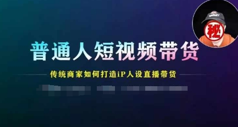 普通人短视频带货，传统商家如何打造IP人设直播带货-<a href=