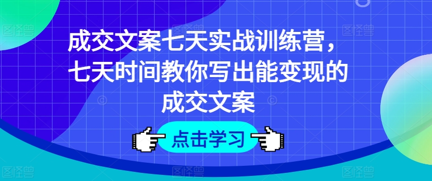 成交文案七天实战训练营，七天时间教你写出能变现的成交文案-<a href=