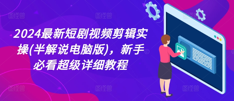 2024最新短剧视频剪辑实操(半解说电脑版)，新手必看超级详细教程-<a href=