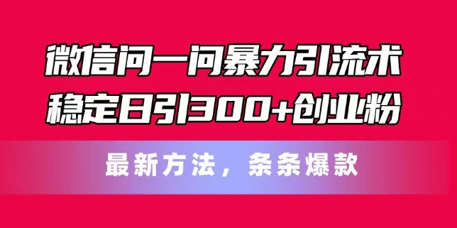 微信问一问暴力引流术，稳定日引300+创业粉，最新方法，条条爆款-<a href=