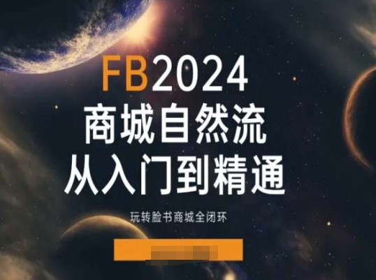 2024Faceboo商城自然流(从入门到精通)，玩转脸书商城全闭环-<a href=