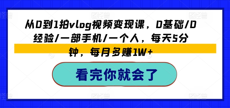 从0到1拍vlog视频变现课，0基础/0经验/一部手机/一个人，每天5分钟，每月多赚1W+-<a href=
