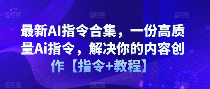 最新AI指令合集，一份高质量Ai指令，解决你的内容创作【指令+教程】-<a href=