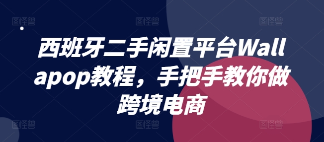 西班牙二手闲置平台Wallapop教程，手把手教你做跨境电商-<a href=