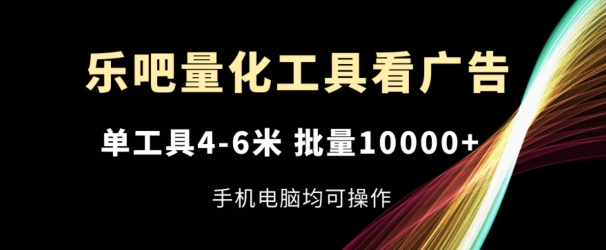 乐吧量化工具看广告，单工具4-6米，批量1w+，手机电脑均可操作-<a href=