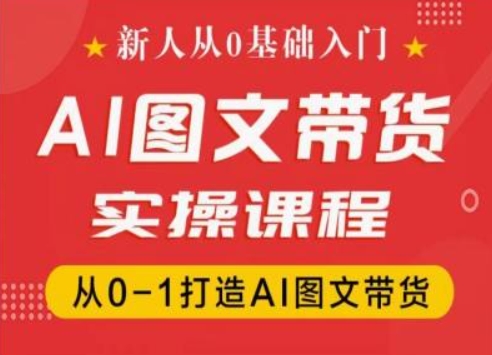 新人从0基础入门，抖音AI图文带货实操课程，从0-1打造AI图文带货-<a href=