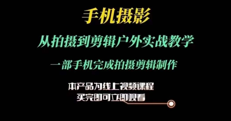 运镜剪辑实操课，手机摄影从拍摄到剪辑户外实战教学，一部手机完成拍摄剪辑制作-<a href=