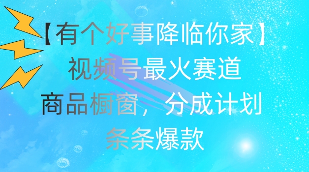 【有个好事降临你家】视频号爆火赛道，商品橱窗，分成计划，条条爆款-<a href=