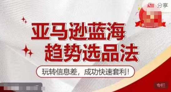 【训练营】亚马逊蓝海趋势选品法，玩转信息差，成功快速套利-<a href=