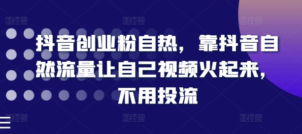 抖音创业粉自热，靠抖音自然流量让自己视频火起来，不用投流-<a href=