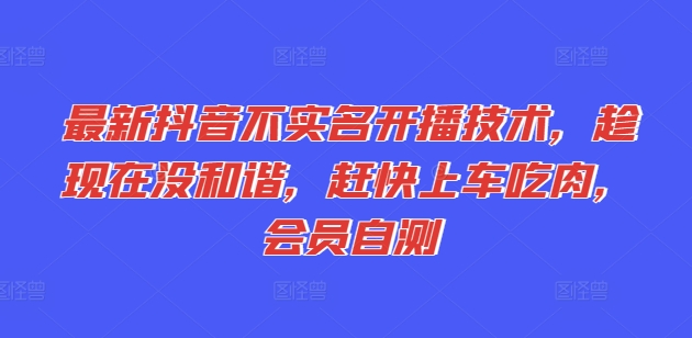 最新抖音不实名开播技术，趁现在没和谐，赶快上车吃肉，会员自测-<a href=
