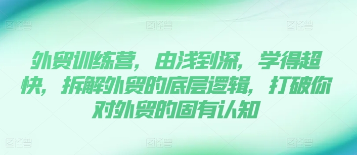 外贸训练营，由浅到深，学得超快，拆解外贸的底层逻辑，打破你对外贸的固有认知-<a href=