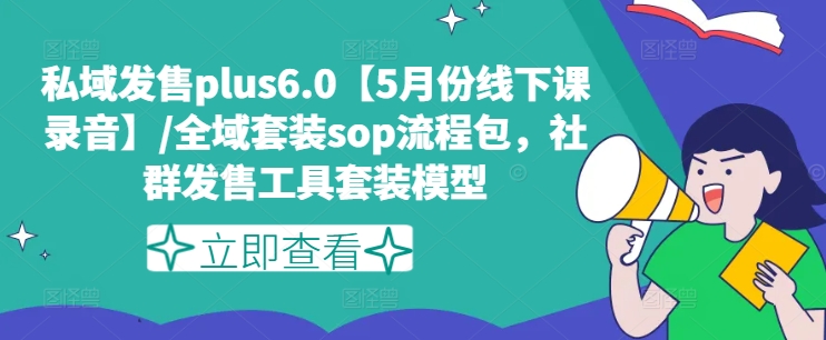 私域发售plus6.0【5月份线下课录音】/全域套装sop流程包，社群发售工具套装模型-<a href=