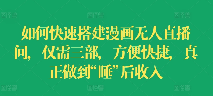 如何快速搭建漫画无人直播间，仅需三部，方便快捷，真正做到“睡”后收入-<a href=