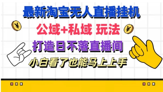 最新淘宝挂机无人直播 公域+私域玩法打造真正的日不落直播间 小白看了也能马上上手-<a href=