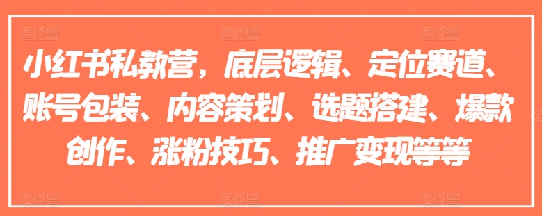 小红书私教营，底层逻辑、定位赛道、账号包装、内容策划、选题搭建、爆款创作、涨粉技巧、推广变现等等-<a href=