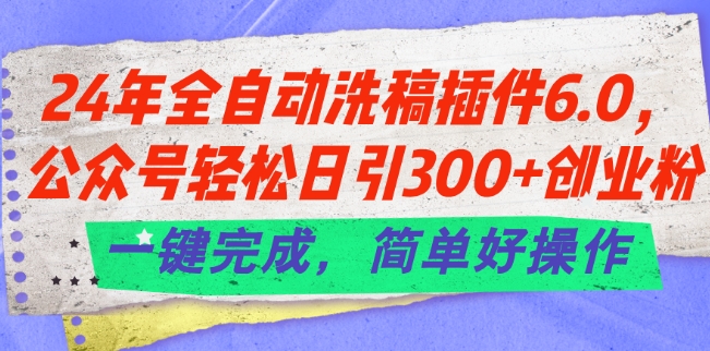 24年全自动洗稿插件6.0.公众号轻松日引300+创业粉，一键完成，简单好操作-<a href=