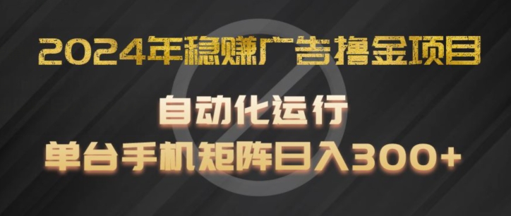 2024年稳赚广告撸金项目，全程自动化运行，单台手机就可以矩阵操作，日入300+-<a href=