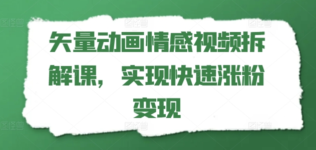 矢量动画情感视频拆解课，实现快速涨粉变现-<a href=