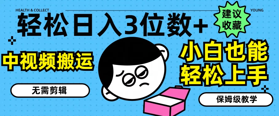 轻松日入3位数+，中视频搬运，无需剪辑，小白也能轻松上手，保姆级教学-<a href=