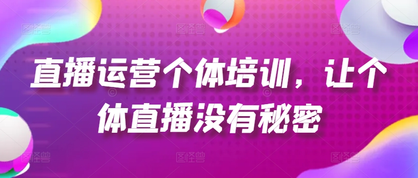 直播运营个体培训，让个体直播没有秘密，起号、货源、单品打爆、投流等玩法-<a href=