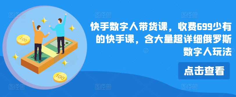 快手数字人带货课，收费699少有的快手课，含大量超详细俄罗斯数字人玩法-<a href=