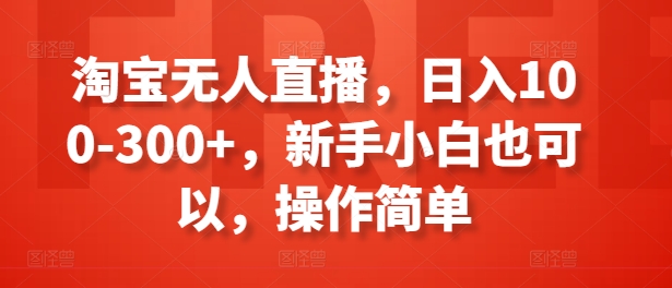 淘宝无人直播，日入100-300+，新手小白也可以，操作简单-<a href=