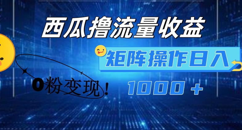 西瓜视频撸流量，简单上手，0粉变现矩阵操作，日入1000+-<a href=