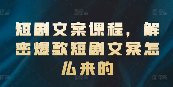 短剧文案课程，解密爆款短剧文案怎么来的-<a href=
