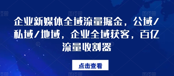 企业新媒体全域流量掘金，公域/私域/地域，企业全域获客，百亿流量收割器-<a href=