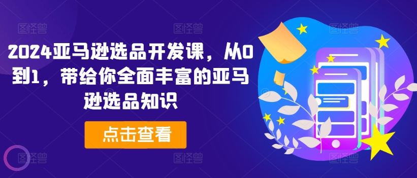 2024亚马逊选品开发课，从0到1，带给你全面丰富的亚马逊选品知识-<a href=