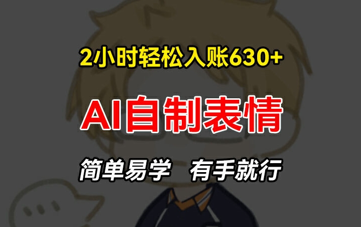 2小时轻松入账630+赚钱项目，手把手教你做AI自制表情，简单易学有手就行-<a href=