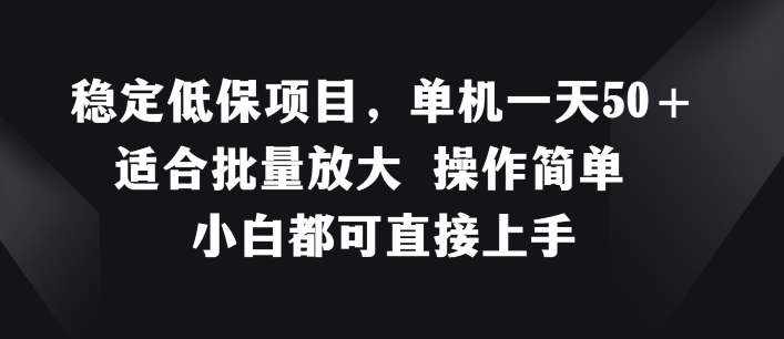 稳定低保项目，单机一天50+适合批量放大 操作简单 小白都可直接上手-<a href=